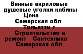Ванные акриловые ,душевые уголки,кабины › Цена ­ 5 000 - Самарская обл., Тольятти г. Строительство и ремонт » Сантехника   . Самарская обл.